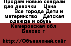 Продам новые сандали для девочки  › Цена ­ 3 500 - Все города Дети и материнство » Детская одежда и обувь   . Кемеровская обл.,Белово г.